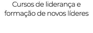 Cursos de liderança e formação de novos líderes 