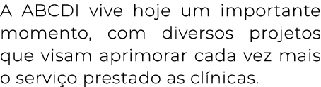A ABCDI vive hoje um importante momento, com diversos projetos que visam aprimorar cada vez mais o serviço prestado a   