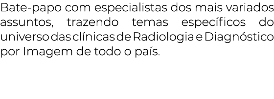 Bate-papo com especialistas dos mais variados assuntos, trazendo temas específicos do universo das clínicas de Radiol   
