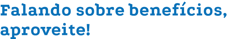 Falando sobre benefícios, aproveite 