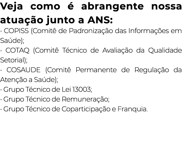 Veja como é abrangente nossa atuação junto a ANS:   COPISS (Comitê de Padronização das Informações em Saúde);   COTAQ   
